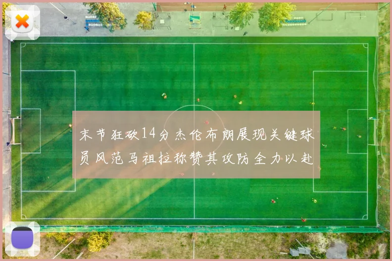 末节狂砍14分杰伦布朗展现关键球员风范马祖拉称赞其攻防全力以赴