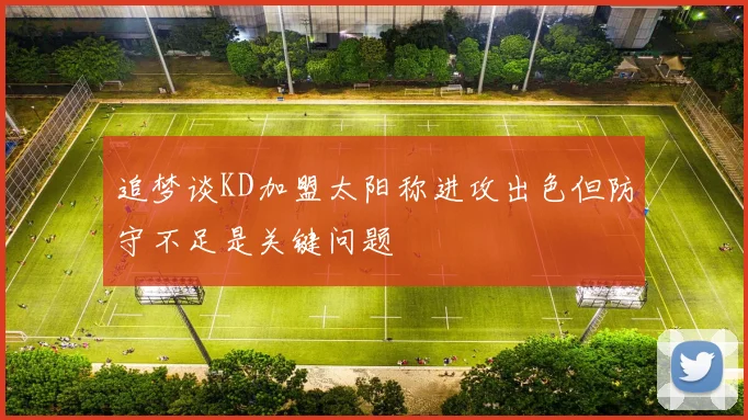 追梦谈KD加盟太阳称进攻出色但防守不足是关键问题