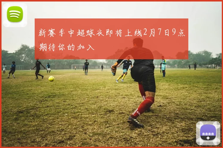 新赛季中超球衣即将上线2月7日9点期待你的加入