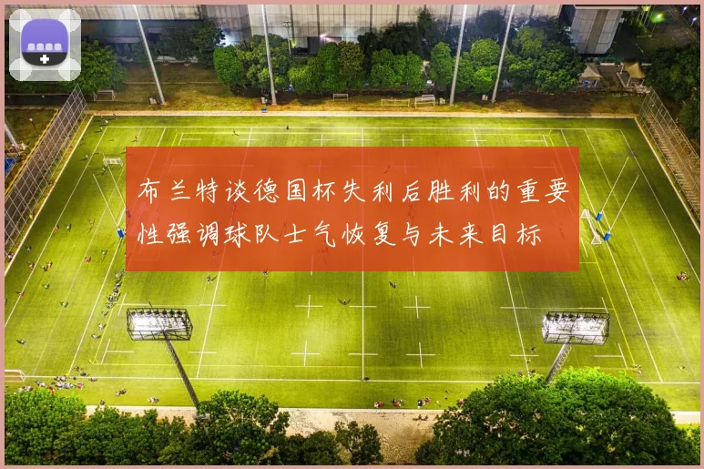 布兰特谈德国杯失利后胜利的重要性强调球队士气恢复与未来目标