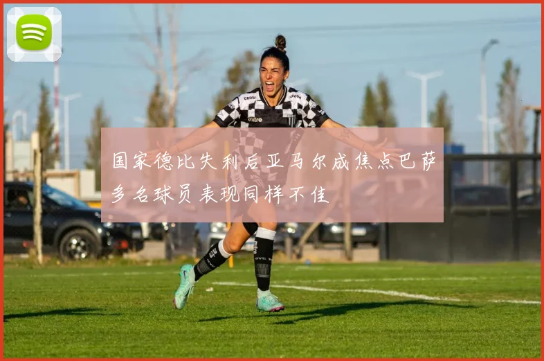 国家德比失利后亚马尔成焦点巴萨多名球员表现同样不佳