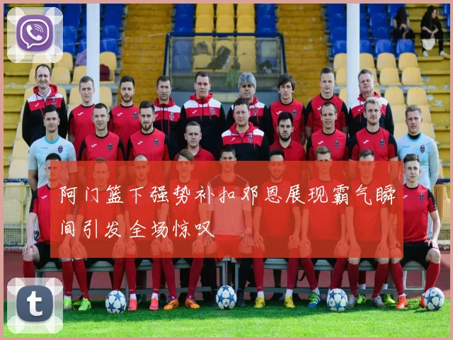 阿门篮下强势补扣邓恩展现霸气瞬间引发全场惊叹