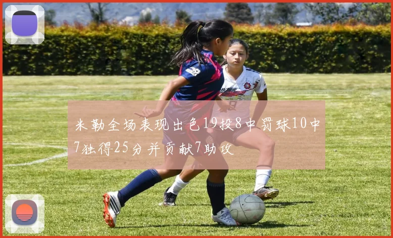 米勒全场表现出色19投8中罚球10中7独得25分并贡献7助攻
