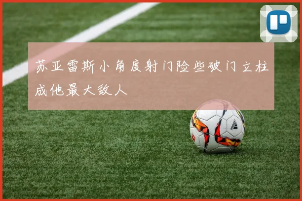 苏亚雷斯小角度射门险些破门立柱成他最大敌人