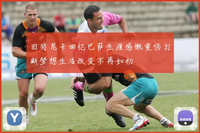 旧将昆卡回忆巴萨生涯感慨重伤打断梦想生活改变不再如初