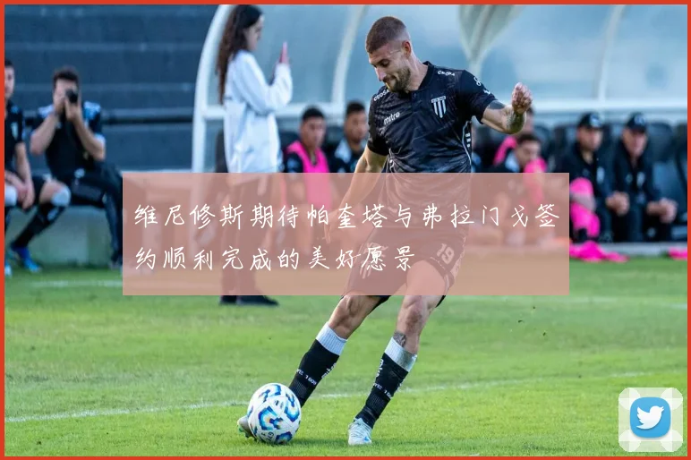 维尼修斯期待帕奎塔与弗拉门戈签约顺利完成的美好愿景