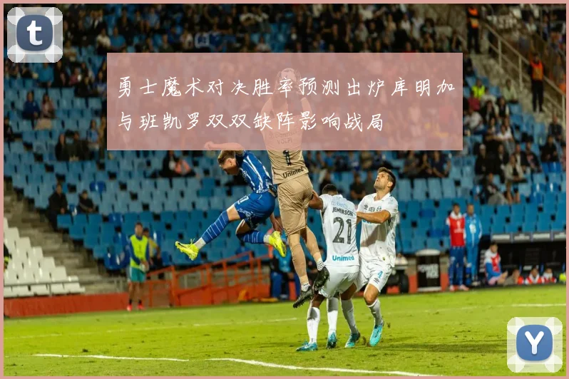 勇士魔术对决胜率预测出炉库明加与班凯罗双双缺阵影响战局