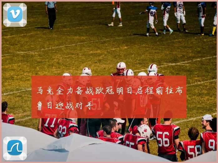 马竞全力备战欧冠明日启程前往布鲁日迎战对手