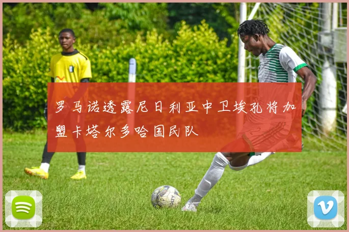 罗马诺透露尼日利亚中卫埃孔将加盟卡塔尔多哈国民队