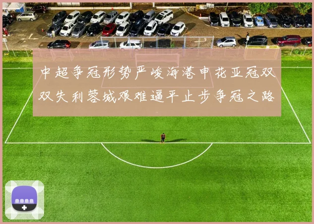 中超争冠形势严峻海港申花亚冠双双失利蓉城艰难逼平止步争冠之路