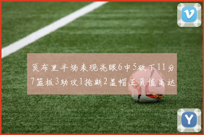 莫布里半场表现亮眼6中5砍下11分7篮板3助攻1抢断2盖帽正负值高达13
